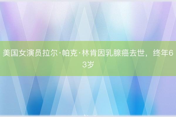 美国女演员拉尔·帕克·林肯因乳腺癌去世，终年63岁