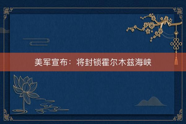 美军宣布：将封锁霍尔木兹海峡