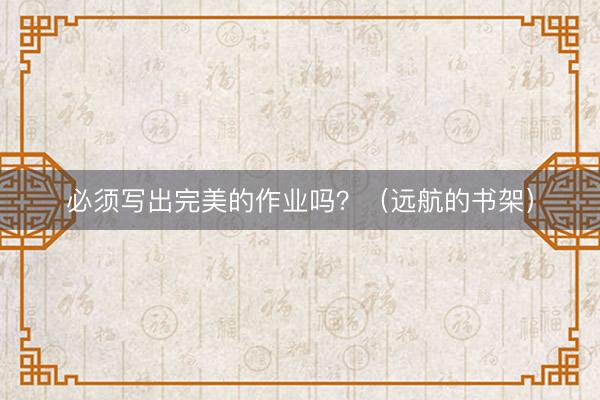 必须写出完美的作业吗？（远航的书架）