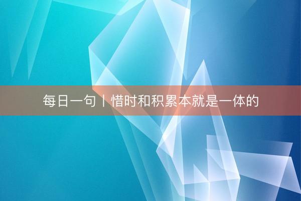 每日一句丨惜时和积累本就是一体的