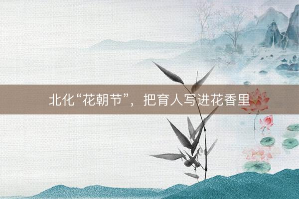 北化“花朝节”，把育人写进花香里