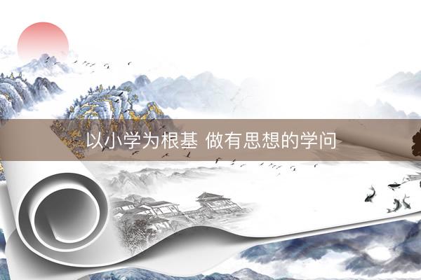 以小学为根基 做有思想的学问
