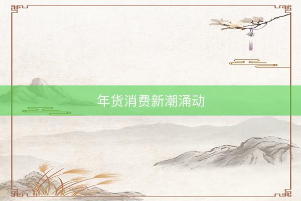 年货消费新潮涌动