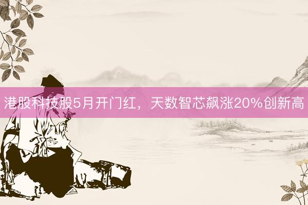 港股科技股5月开门红，天数智芯飙涨20%创新高