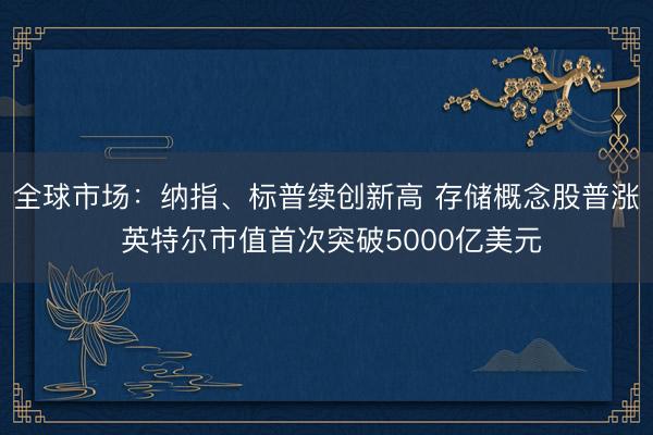 全球市场：纳指、标普续创新高 存储概念股普涨 英特尔市值首次突破5000亿美元