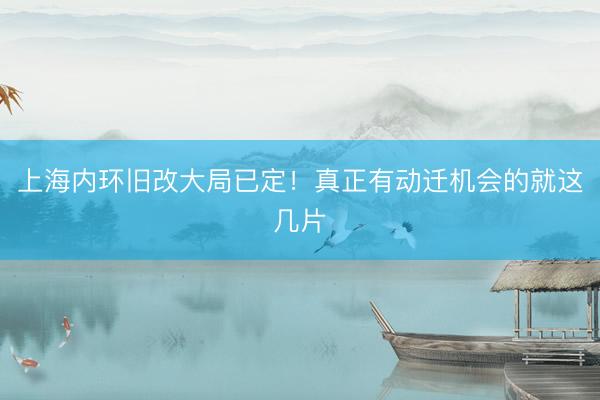上海内环旧改大局已定！真正有动迁机会的就这几片