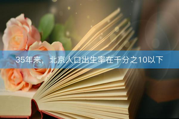 35年来，北京人口出生率在千分之10以下