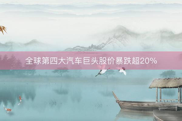 全球第四大汽车巨头股价暴跌超20%