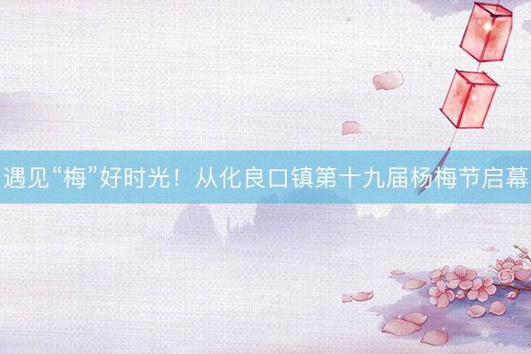 遇见“梅”好时光！从化良口镇第十九届杨梅节启幕