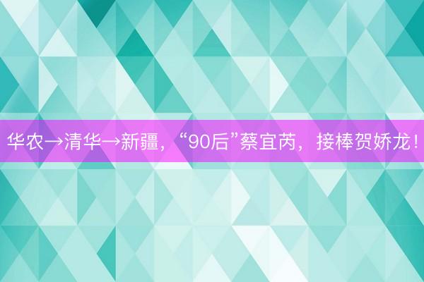 华农→清华→新疆，“90后”蔡宜芮，接棒贺娇龙！
