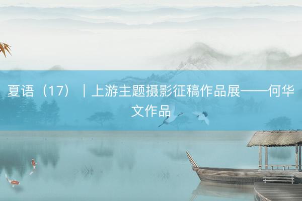 夏语（17）｜上游主题摄影征稿作品展——何华文作品