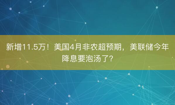 新增11.5万！美国4月非农超预期，美联储今年降息要泡汤了？