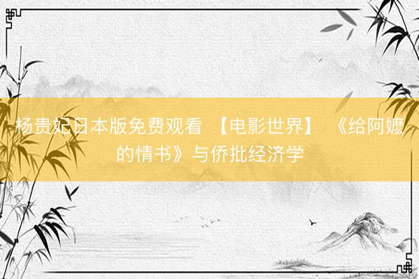 杨贵妃日本版免费观看 【电影世界】 《给阿嬷的情书》与侨批经济学