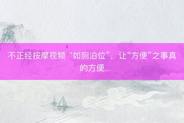 不正经按摩视频 “如厕泊位”，让“方便”之事真的方便