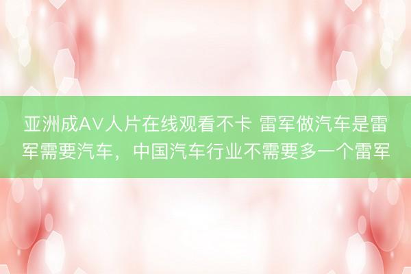 亚洲成A∨人片在线观看不卡 雷军做汽车是雷军需要汽车，中国汽车行业不需要多一个雷军
