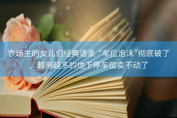 农场主的女儿们经典语录 “车位泡沫”彻底破了，越来越多的地下停车位卖不动了