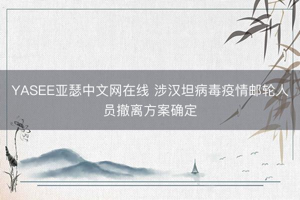 YASEE亚瑟中文网在线 涉汉坦病毒疫情邮轮人员撤离方案确定