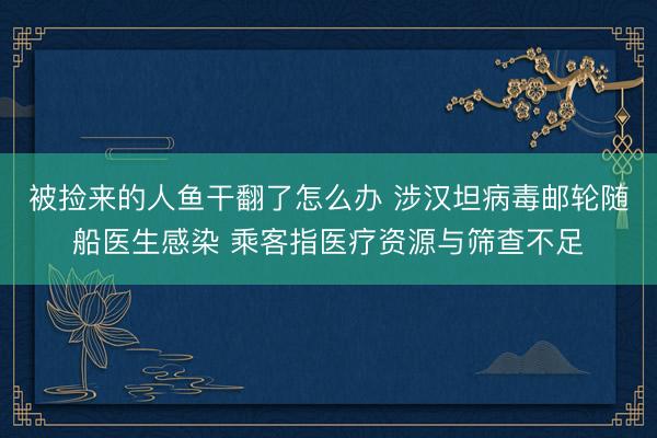 被捡来的人鱼干翻了怎么办 涉汉坦病毒邮轮随船医生感染 乘客指医疗资源与筛查不足