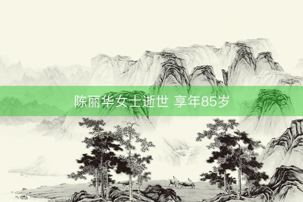 陈丽华女士逝世 享年85岁
