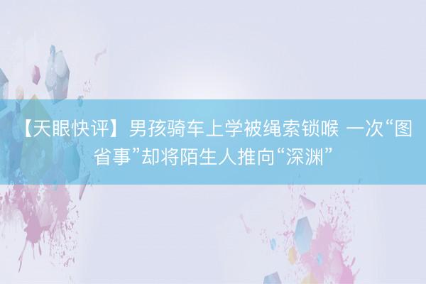 【天眼快评】男孩骑车上学被绳索锁喉 一次“图省事”却将陌生人推向“深渊”