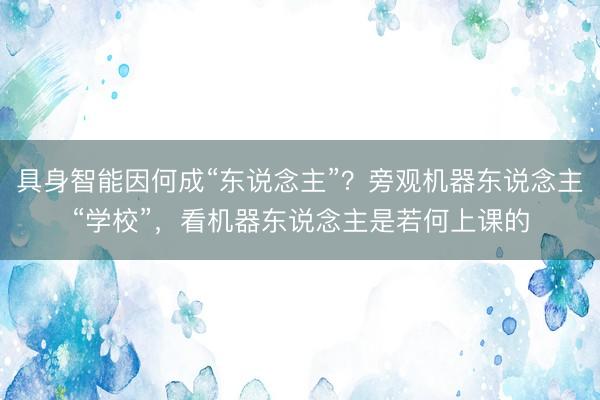 具身智能因何成“东说念主”？旁观机器东说念主“学校”，看机器东说念主是若何上课的