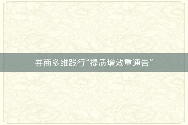 券商多维践行“提质增效重通告”