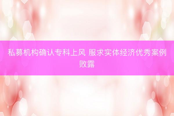 私募机构确认专科上风 服求实体经济优秀案例败露