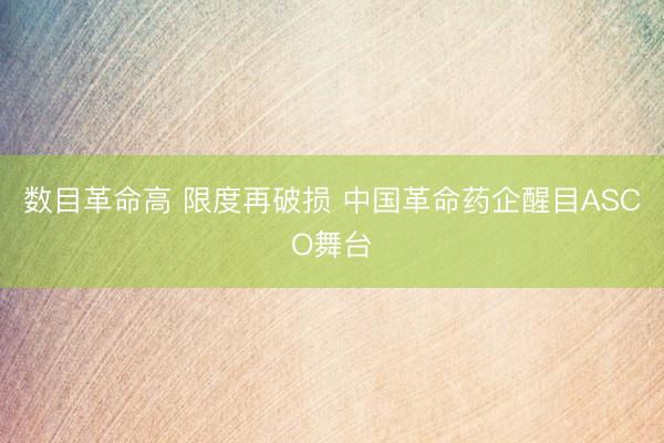 数目革命高 限度再破损 中国革命药企醒目ASCO舞台
