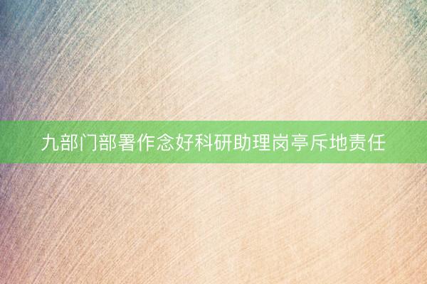 九部门部署作念好科研助理岗亭斥地责任