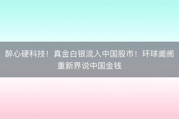 醉心硬科技！真金白银流入中国股市！环球阛阓重新界说中国金钱