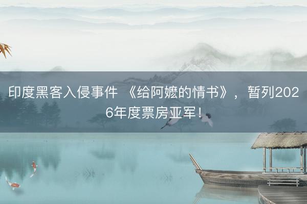 印度黑客入侵事件 《给阿嬷的情书》，暂列2026年度票房亚军！