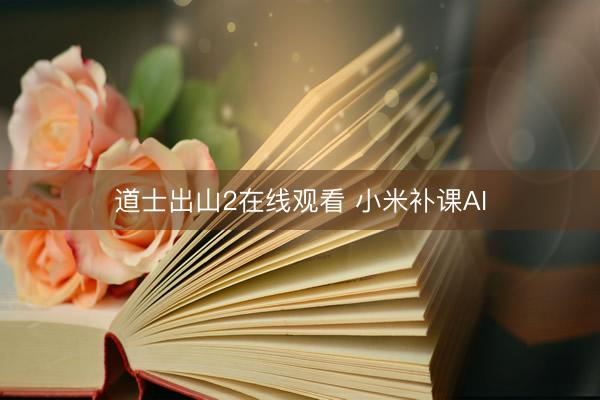 道士出山2在线观看 小米补课AI