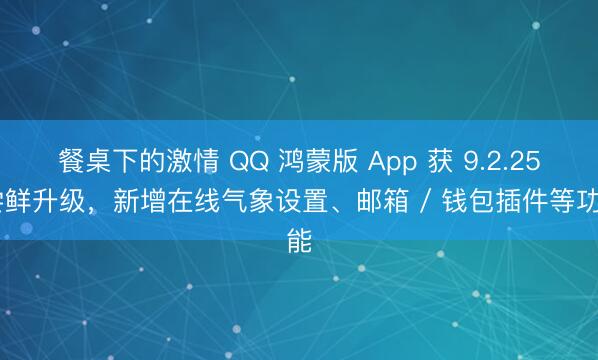 餐桌下的激情 QQ 鸿蒙版 App 获 9.2.25 尝鲜升级，新增在线气象设置、邮箱 / 钱包插件等功能