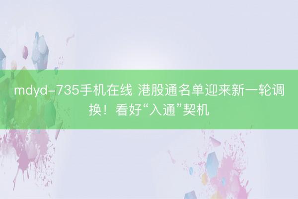 mdyd-735手机在线 港股通名单迎来新一轮调换！看好“入通”契机