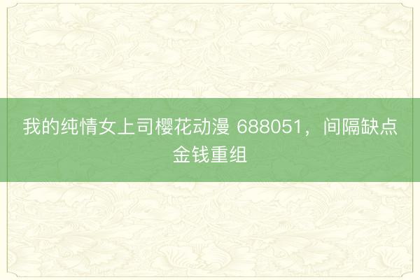 我的纯情女上司樱花动漫 688051,间隔缺点金钱重组
