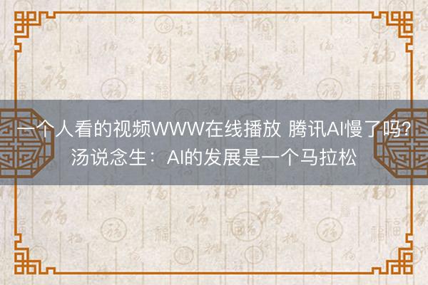 一个人看的视频WWW在线播放 腾讯AI慢了吗?汤说念生:AI的发展是一个马拉松