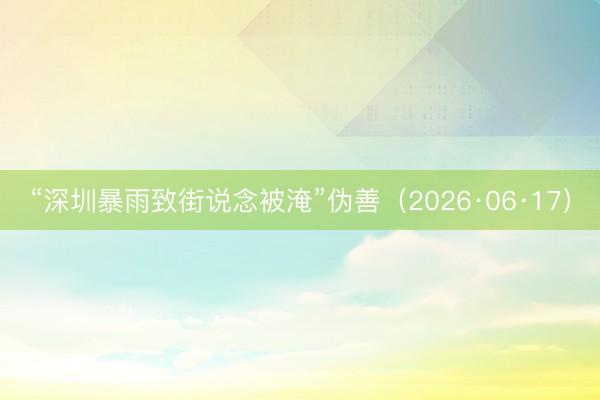 “深圳暴雨致街说念被淹”伪善(2026·06·17)