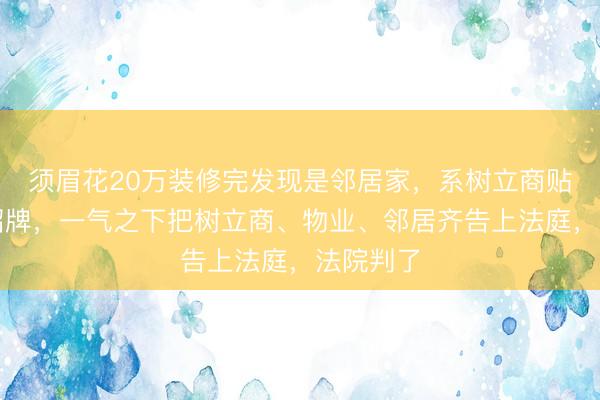 须眉花20万装修完发现是邻居家，系树立商贴错了门招牌，一气之下把树立商、物业、邻居齐告上法庭，法院判了