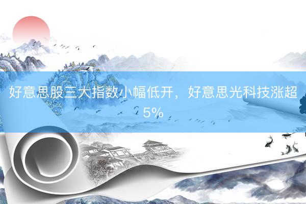 好意思股三大指数小幅低开，好意思光科技涨超5%