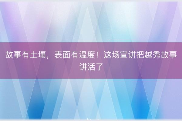 故事有土壤，表面有温度！这场宣讲把越秀故事讲活了